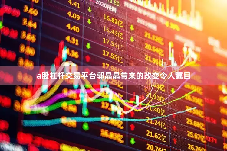 a股杠杆交易平台郭晶晶带来的改变令人瞩目