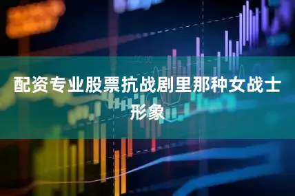 配资专业股票抗战剧里那种女战士形象