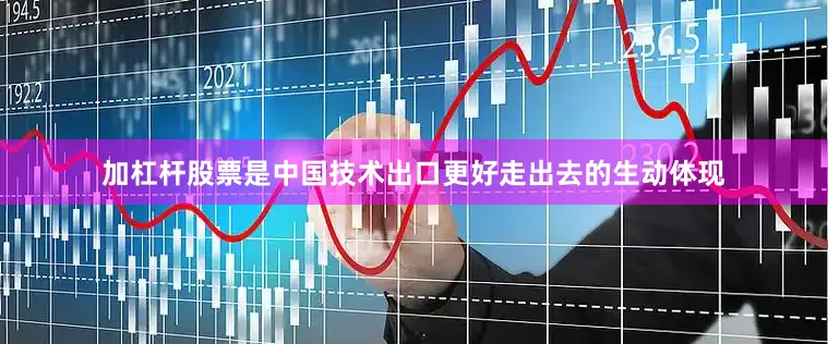 加杠杆股票是中国技术出口更好走出去的生动体现