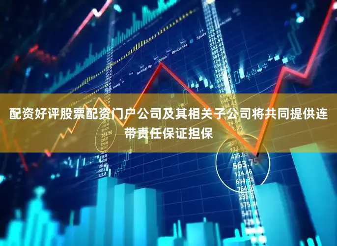 配资好评股票配资门户公司及其相关子公司将共同提供连带责任保证担保