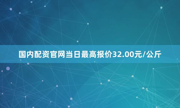国内配资官网当日最高报价32.00元/公斤