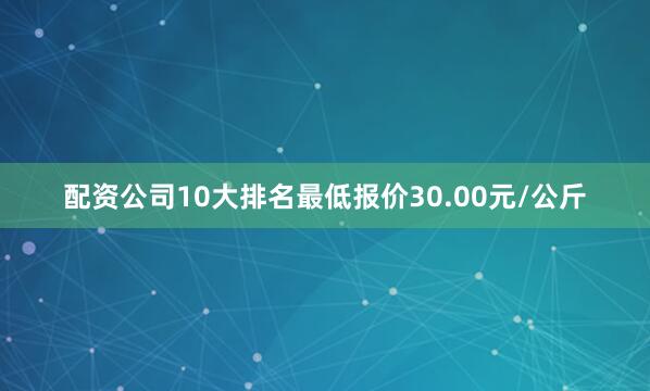 配资公司10大排名最低报价30.00元/公斤
