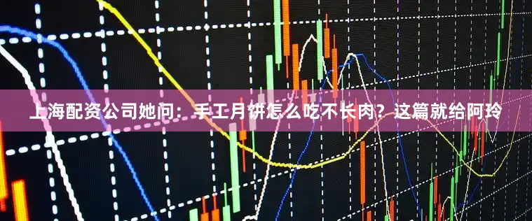上海配资公司她问：手工月饼怎么吃不长肉？这篇就给阿玲