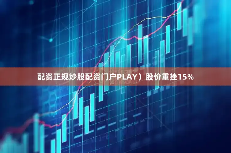配资正规炒股配资门户PLAY）股价重挫15%