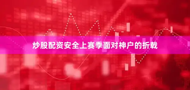 炒股配资安全上赛季面对神户的折戟