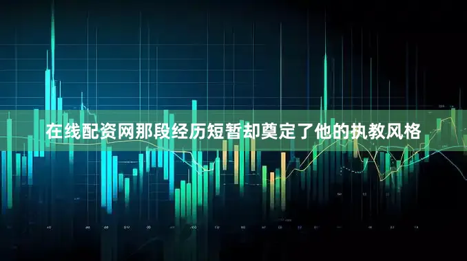 在线配资网那段经历短暂却奠定了他的执教风格