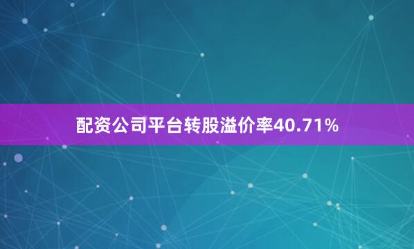 配资公司平台转股溢价率40.71%