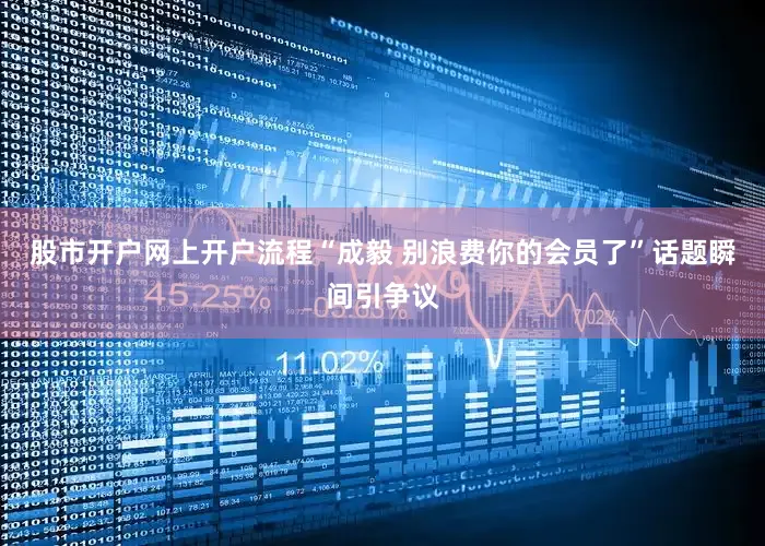 股市开户网上开户流程“成毅 别浪费你的会员了”话题瞬间引争议