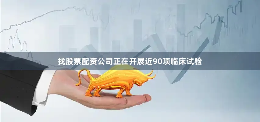 找股票配资公司正在开展近90项临床试验