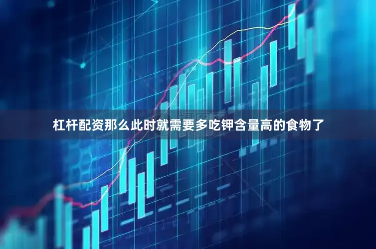 杠杆配资那么此时就需要多吃钾含量高的食物了