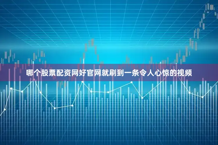 哪个股票配资网好官网就刷到一条令人心惊的视频