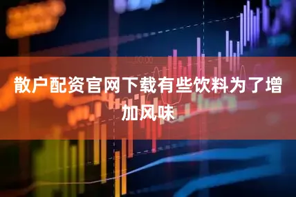 散户配资官网下载有些饮料为了增加风味