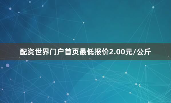 配资世界门户首页最低报价2.00元/公斤