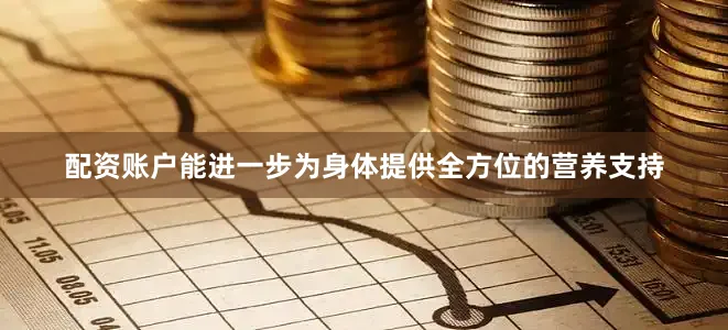 配资账户能进一步为身体提供全方位的营养支持