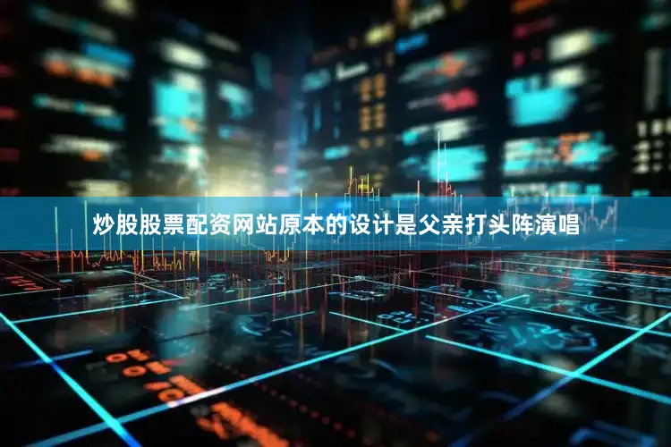 炒股股票配资网站原本的设计是父亲打头阵演唱