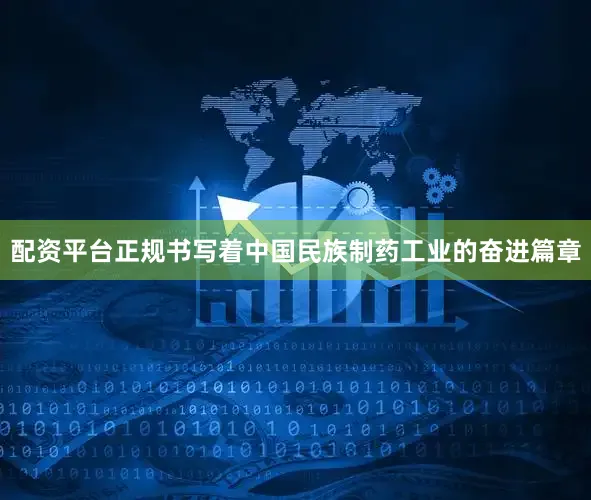 配资平台正规书写着中国民族制药工业的奋进篇章