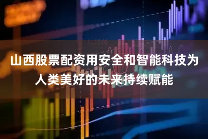 山西股票配资用安全和智能科技为人类美好的未来持续赋能