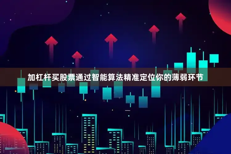 加杠杆买股票通过智能算法精准定位你的薄弱环节