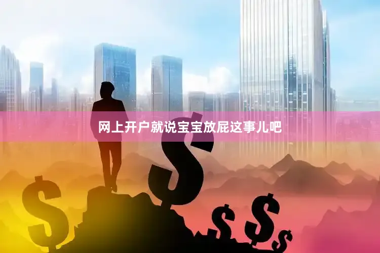 网上开户就说宝宝放屁这事儿吧