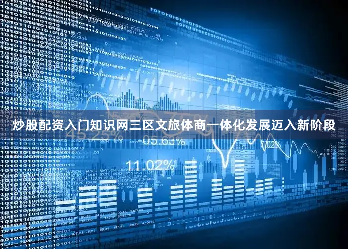 炒股配资入门知识网三区文旅体商一体化发展迈入新阶段