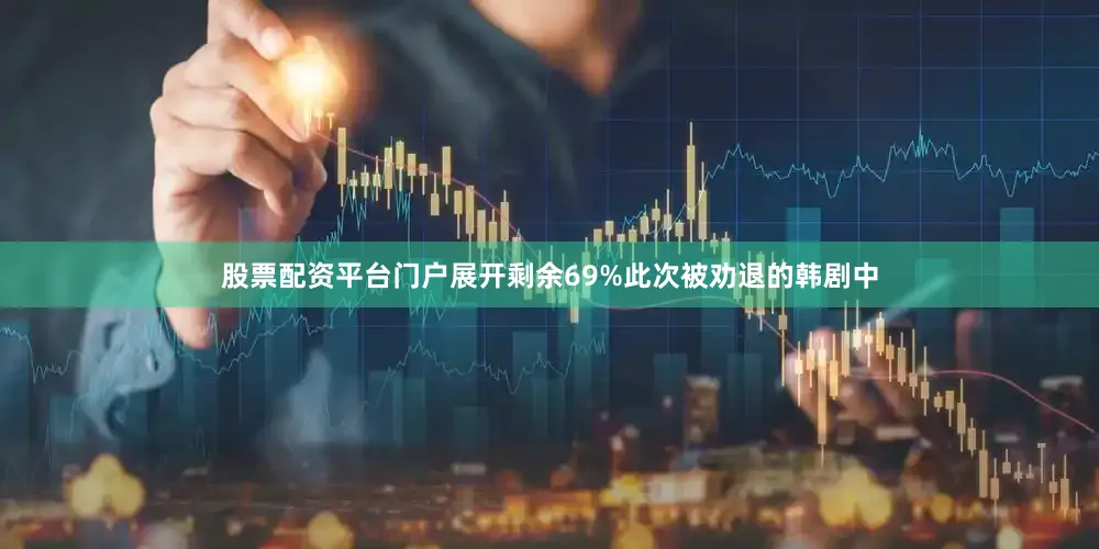 股票配资平台门户展开剩余69%此次被劝退的韩剧中