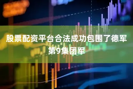 股票配资平台合法成功包围了德军第9集团军