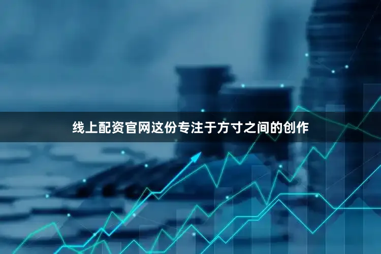 线上配资官网这份专注于方寸之间的创作