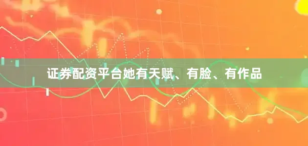 证券配资平台她有天赋、有脸、有作品