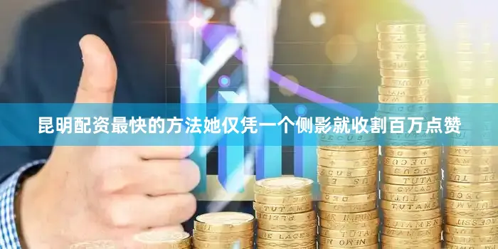 昆明配资最快的方法她仅凭一个侧影就收割百万点赞