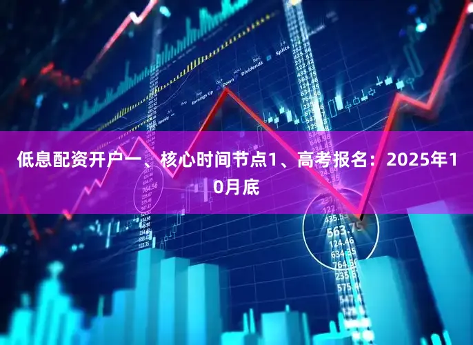 低息配资开户一、核心时间节点1、高考报名：2025年10月底
