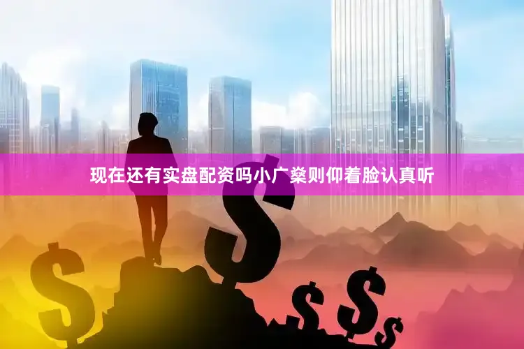 现在还有实盘配资吗小广燊则仰着脸认真听